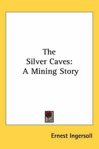 Cover image for The Silver Caves: A Mining Story