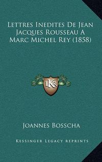 Cover image for Lettres Inedites de Jean Jacques Rousseau a Marc Michel Rey (1858)