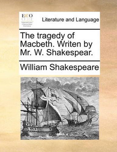 The Tragedy of Macbeth. Writen by Mr. W. Shakespear.