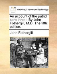 Cover image for An Account of the Putrid Sore Throat. by John Fothergill, M.D. the Fifth Edition.