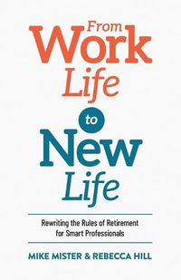 Cover image for From Work Life to New Life: Rewriting the Rules of Retirement for Smart Professionals