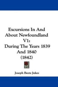 Cover image for Excursions In And About Newfoundland V1: During The Years 1839 And 1840 (1842)