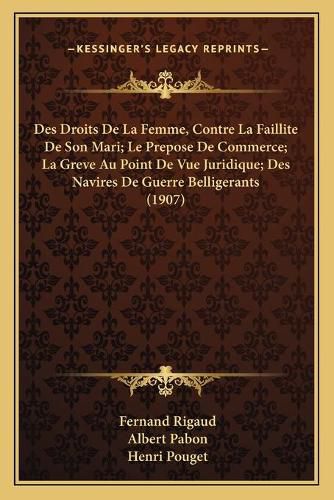 Des Droits de La Femme, Contre La Faillite de Son Mari; Le Prepose de Commerce; La Greve Au Point de Vue Juridique; Des Navires de Guerre Belligerants (1907)