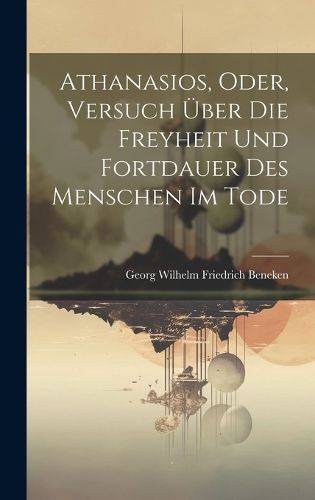 Cover image for Athanasios, Oder, Versuch UEber Die Freyheit Und Fortdauer Des Menschen Im Tode