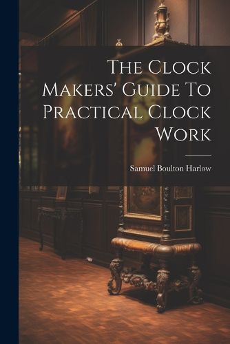 Cover image for The Clock Makers' Guide To Practical Clock Work