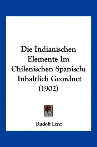 Cover image for Die Indianischen Elemente Im Chilenischen Spanisch: Inhaltlich Geordnet (1902)