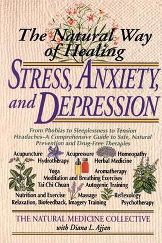 Cover image for The Natural Way of Healing Stress, Anxiety, and Depression: From Phobias to Sleeplessness to Tension Headaches--A Comprehensive Guide to Safe, Natural Prevention and Drug-Free Therapies