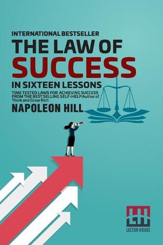 The Law Of Success: In Sixteen Lessons Teaching, For The First Time In The History Of The World, The True Philosophy Upon Which All Personal Success Is Built.