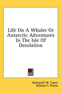 Cover image for Life on a Whaler or Antarctic Adventures in the Isle of Desolation