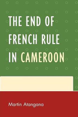 Cover image for The End of French Rule in Cameroon