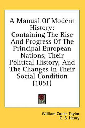 Cover image for A Manual of Modern History: Containing the Rise and Progress of the Principal European Nations, Their Political History, and the Changes in Their Social Condition (1851)