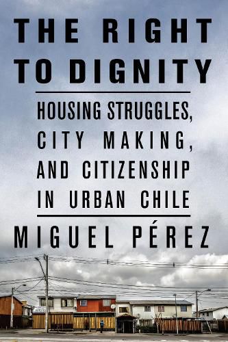 Cover image for The Right to Dignity: Housing Struggles, City Making, and Citizenship in Urban Chile