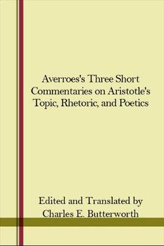 Averroes's Three Short Commentaries on Aristotle's  Topics,   Rhetoric,  and  Poetics