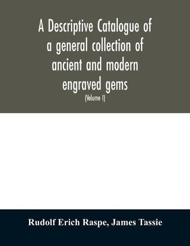 A descriptive catalogue of a general collection of ancient and modern engraved gems, cameos as well as intaglios: taken from the most celebrated cabinets in Europe; and cast in coloured pastes, white enamel, and sulphur (Volume I)