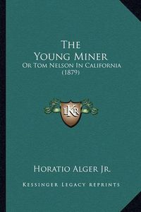 Cover image for The Young Miner the Young Miner: Or Tom Nelson in California (1879) or Tom Nelson in California (1879)