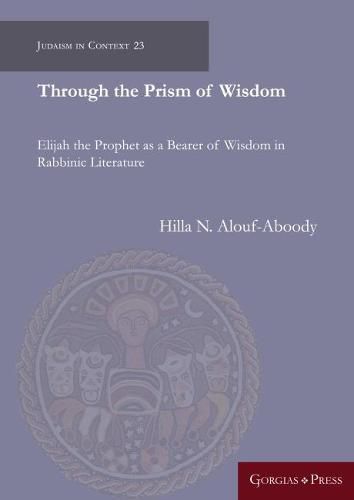 Cover image for Through the Prism of Wisdom: Elijah the Prophet as a Bearer of Wisdom in Rabbinic Literature