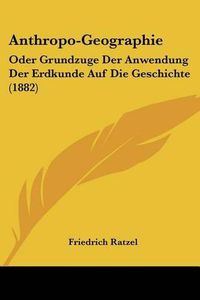 Cover image for Anthropo-Geographie: Oder Grundzuge Der Anwendung Der Erdkunde Auf Die Geschichte (1882)