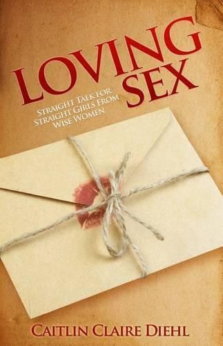 Loving Sex: Straight Talk for Straight Girls from Wise Women