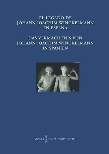 El Legado de Johann Joachim Winckelmann En Espana Das Vermachtnis Von Johann Joachim Winckelmann in Spanien: Akten Des Internationalen Kongresses Madrid Vom 20. Bis 21. Oktober 2011