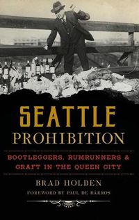 Cover image for Seattle Prohibition: Bootleggers, Rumrunners and Graft in the Queen City