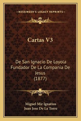 Cartas V3: de San Ignacio de Loyola Fundador de La Compania de Jesus (1877)