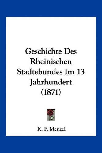 Cover image for Geschichte Des Rheinischen Stadtebundes Im 13 Jahrhundert (1871)