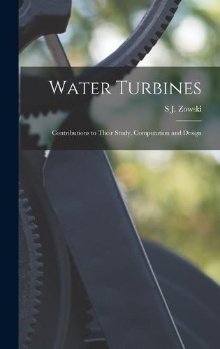 Cover image for Water Turbines; Contributions to Their Study, Computation and Design