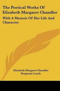 Cover image for The Poetical Works of Elizabeth Margaret Chandler: With a Memoir of Her Life and Character