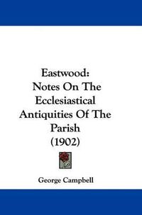 Cover image for Eastwood: Notes on the Ecclesiastical Antiquities of the Parish (1902)