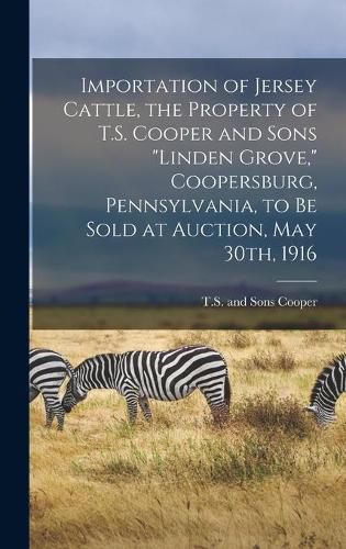 Cover image for Importation of Jersey Cattle, the Property of T.S. Cooper and Sons Linden Grove, Coopersburg, Pennsylvania, to Be Sold at Auction, May 30th, 1916