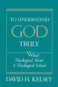 Cover image for To Understand God Truly: What's Theological about a Theological School?