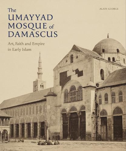 Cover image for The Umayyad Mosque of Damascus: Art, Faith and Empire in Early Islam