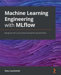 Cover image for Machine Learning Engineering with MLflow: Manage the end-to-end machine learning life cycle with MLflow