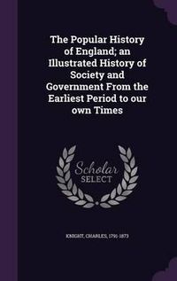 Cover image for The Popular History of England; An Illustrated History of Society and Government from the Earliest Period to Our Own Times