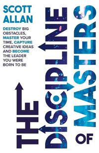 Cover image for The Discipline of Masters: Destroy Big Obstacles, Master Your Time, Capture Creative Ideas and Become the Leader You Were Born to Be