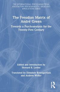 Cover image for The Freudian Matrix of  Andre Green: Towards a Psychoanalysis for the Twenty-First Century