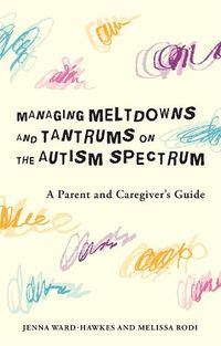 Cover image for Managing Meltdowns and Tantrums on the Autism Spectrum: A Parent and Caregiver's Guide