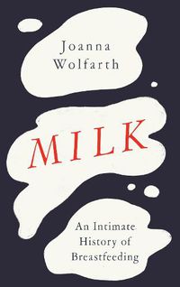 Cover image for Milk: An Intimate History of Breastfeeding