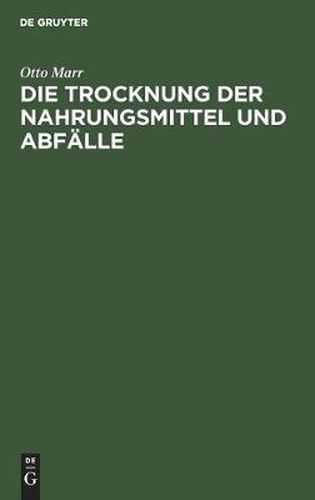 Die Trocknung Der Nahrungsmittel Und Abfalle: Eine Zeitgemasse Studie UEber Trockenapparate Und Trockenprodukte