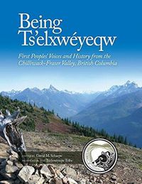 Cover image for Being Ts'elxweyeqw: First Peoples' Voices and History from the Chilliwack-Fraser Valley, British Columbia