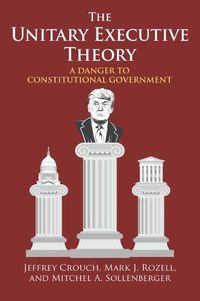 Cover image for The Unitary Executive Theory: A Danger to Constitutional Government