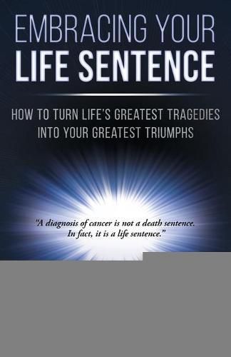 Cover image for Embracing Your Life Sentence: How to Turn Life Greatest Tragedies into Your Greatest Triumphs