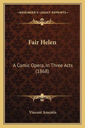 Cover image for Fair Helen: A Comic Opera, in Three Acts (1868)