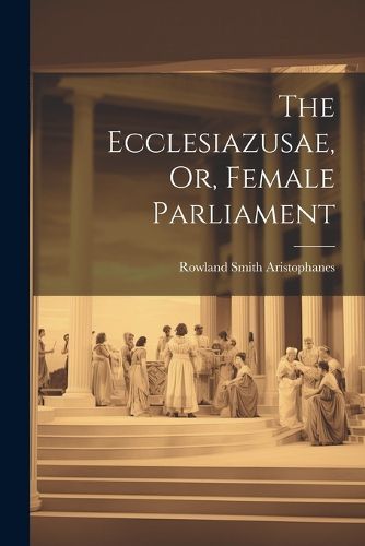 Cover image for The Ecclesiazusae, Or, Female Parliament