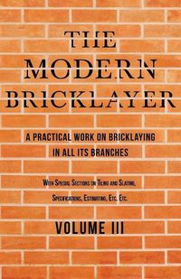 Cover image for The Modern Bricklayer - A Practical Work on Bricklaying in all its Branches - Volume III