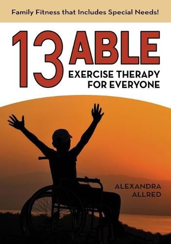 Cover image for 13 Able: Exercise Therapy for Everyone: Family Fitness that Includes Special Needs!