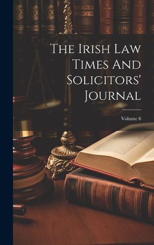 Cover image for The Irish Law Times And Solicitors' Journal; Volume 6