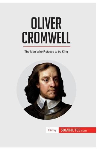 Oliver Cromwell: The Man Who Refused to be King