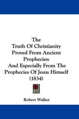 Cover image for The Truth of Christianity Proved from Ancient Prophecies: And Especially from the Prophecies of Jesus Himself (1834)