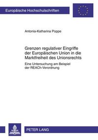 Cover image for Grenzen Regulativer Eingriffe Der Europaeischen Union in Die Marktfreiheit Des Unionsrechts: Eine Untersuchung Am Beispiel Der Reach-Verordnung